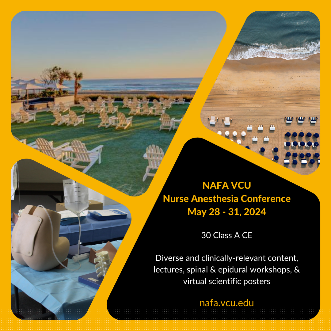 NAFA VCU Nurse Anesthesia Conference May 28 - 31, 2024 30 Class A CE Diverse and clinically-relevant content, lectures, spinal & epidural workshops, & virtual scientific posters. nafa.vcu.edu
