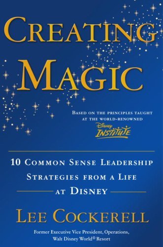 Creating MagicCreating Magic: 10 Common Sense Leadership Strategies from a Life at Disney by Lee Cockerell